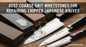 Best Coarse Grit Whetstones for Repairing Chipped Japanese Knives