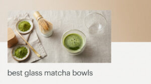 best glass matcha bowls