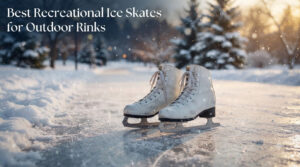 Best Recreational Ice Skates for Outdoor Rinks