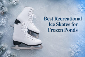 Best Recreational Ice Skates for Frozen Ponds