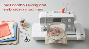 best combo sewing and embroidery machines