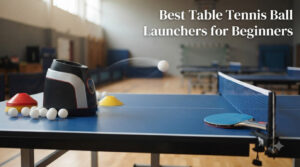 Best Table Tennis Ball Launchers for Beginners