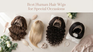 Best Human Hair Wigs for Special Occasions