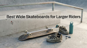 Best Wide Skateboards for Larger Riders
