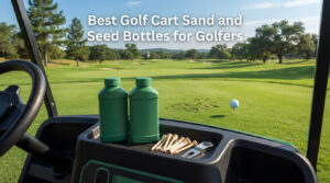 Best Golf Cart Sand and Seed Bottles for Golfers