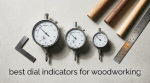 best dial indicators for woodworking